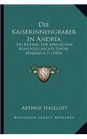 Die Kaiserinnengraber In Andria: Ein Beitrag Zur Apulischen Kunstgeschichte Unter Friedrich II (1905)(German)