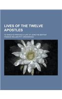 Lives of the Twelve Apostles; To Which Is Prefixed a Life of John the Baptist: (English)