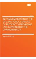 In Commemoration of the Life and Public Services of Frederic T. Greenhalge, Late Governor of the Commonwealth