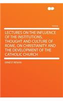 Lectures on the Influence of the Institutions, Thought and Culture of Rome, on Christianity and the Development of the Catholic Church: (English)