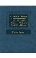 C. Julius Caesar's Commentaries on the Gallic War...