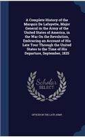 Complete History of the Marquis De Lafayette, Major General in the Army of the United States of America, in the War On the Revolution, Embracing an Account of His Late Tour Through the United States to the Time of His Departure, September, 1825