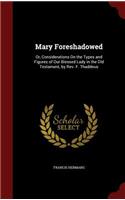 Mary Foreshadowed: Or, Considerations on the Types and Figures of Our Blessed Lady in the Old Testament, by Rev. F. Thaddeus