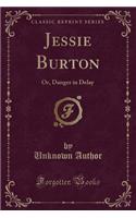 Jessie Burton: Or, Danger in Delay (Classic Reprint): Or, Danger in Delay (Classic Reprint)