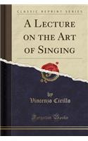 A Lecture on the Art of Singing (Classic Reprint)