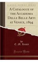 A Catalogue of the Accademia Delle Belle Arti at Venice, 1894 (Classic Reprint)