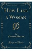 How Like a Woman (Classic Reprint)