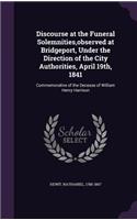 Discourse at the Funeral Solemnities, observed at Bridgeport, Under the Direction of the City Authorities, April 19th, 1841: Commemorative of the Decease of William Henry Harrison