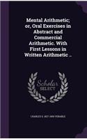 Mental Arithmetic; or, Oral Exercises in Abstract and Commercial Arithmetic. With First Lessons in Written Arithmetic ..