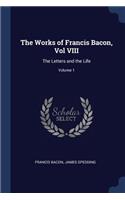 The Works of Francis Bacon, Vol VIII: The Letters and the Life; Volume 1