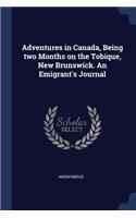 Adventures in Canada, Being two Months on the Tobique, New Brunswick. An Emigrant's Journal