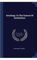 Sociology, Or The Science Of Institutions