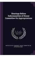 Hearings Before Subcommittee of House Committee on Appropriations