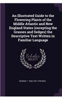 An Illustrated Guide to the Flowering Plants of the Middle Atlantic and New England States (excepting the Grasses and Sedges) the Descriptive Text Written in Familiar Language