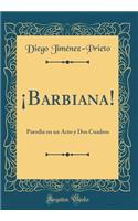 Â¡barbiana!: Parodia En Un Acto Y DOS Cuadros (Classic Reprint)