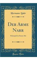 Der Arme Narr: Schauspiel in Einem Akt (Classic Reprint): Schauspiel in Einem Akt (Classic Reprint)