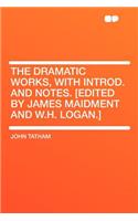 The Dramatic Works, with Introd. and Notes. [edited by James Maidment and W.H. Logan.]