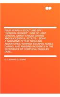 Four Years a Scout and Spy: General Bunker; One of Lieut. General Grant's Most Daring and Successful Scouts.; Being a Narrative of the Thrilling Adventures, Narrow Escapes, Noble Daring, and Amusing Incidents in the Experience of Corporal Ruggles D