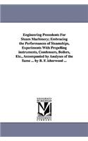 Engineering Precedents for Steam Machinery; Embracing the Performances of Steamships, Experiments with Propelling Instruments, Condensers, Boilers, Et