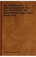 Trial Of Jesus - A Judicial Review Of The Law And Facts Of The World's Most Tragic Court Room Trial