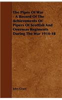 Pipes of War - A Record of the Achievements of Pipers of Scottish and Overseas Regiments During the War 1914-18