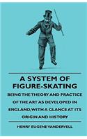 System of Figure-Skating, Being the Theory and Practice of the Art as Developed in England, with a Glance at Its Origin and History