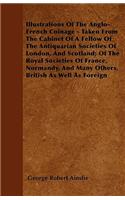 Illustrations Of The Anglo-French Coinage - Taken From The Cabinet Of A Fellow Of The Antiquarian Societies Of London, And Scotland; Of The Royal Societies Of France, Normandy, And Many Others, British As Well As Foreign