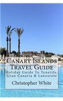 Canary Islands Travel Guide: Holiday Guide To Tenerife, Gran Canaria & Lanzarote(English)