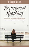 Mystery of Waiting: How God Works While We Wait