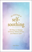 The Little Book of Self-Soothing: 150 Ways to Manage Emotions, Relieve Stress, and Restore Calm(Little Book of)