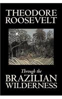 Through the Brazilian Wilderness by Theodore Roosevelt, Travel, Special Interest, Adventure, Essays & Travelogues