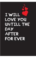 I will love you until the day after for ever: Valentines day journal for girl boy men and women