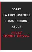 Sorry I Wasn't Listening I Was Thinking About Millie Bobby Brown