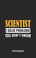 Scientist I Solve Problems You Don't Know Notebook