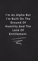 I'm An Alpha But I'm Built On The Ground Of Humility And The Lack Of Entitlement.