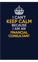 I Can't Keep Calm Because I Am An Financial Consultant: Career journal, notebook and writing journal for encouraging men, women and kids. A framework for building your career.