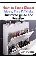 How to Store Shoes: Ideas, Tips & Tricks: Illustrated guide and Practice