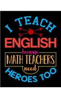 I Teach English Because Math Teachers Need Heroes Too: Teacher Appreciation Notebook Or Journal
