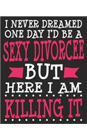 I Never Dreamed One Day I'd Be A Sexy Divorcee But Here I Am Killing It: Funny Congratulations Final Ex Wife Newly Single Composition Notebook 100 College Ruled Pages Journal Diary