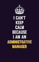 I can't Keep Calm Because I Am An Administrative Manager: Motivational and inspirational career blank lined gift notebook with matte finish