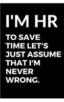 I'm HR To Save Time Let's Just Assume That I'm Never Wrong. - HR Funny Quote Notebook/Journal