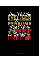 Don't Let The Eyeliner & Perfume Fool You I Can Go From Makeup To Crazy Football Mom: Unruled Composition Book