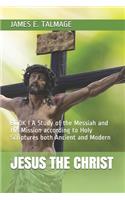 Jesus the Christ: BOOK I A Study of the Messiah and His Mission according to Holy Scriptures both Ancient and Modern(1 Book)