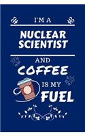 I'm A Nuclear Scientist And Coffee Is My Fuel: Perfect Gag Gift For A Nuclear Scientist Who Loves Their Coffee - Blank Lined Notebook Journal - 100 Pages 6 x 9 Format - Office - Work - Job - Humo