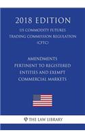 Amendments Pertinent to Registered Entities and Exempt Commercial Markets (US Commodity Futures Trading Commission Regulation) (CFTC) (2018 Edition)