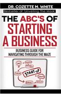The Abc's of Starting a Business Business Guide for Navigating Through the Maze