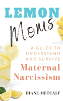 Lemon Moms: A Guide to Understand and Survive Maternal Narcissism