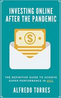 Investing Online After the Pandemic: The Definitive Guide to Achieve Super Performance in 2021