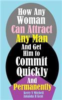 How Any Woman Can Attract Any Man And Get Him to Commit Quickly And Permanently
