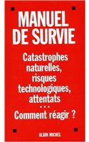 Manuel de Survie. Catastrophes Naturelles, Risques Technologiques, Attentats... Comment Reagir ?